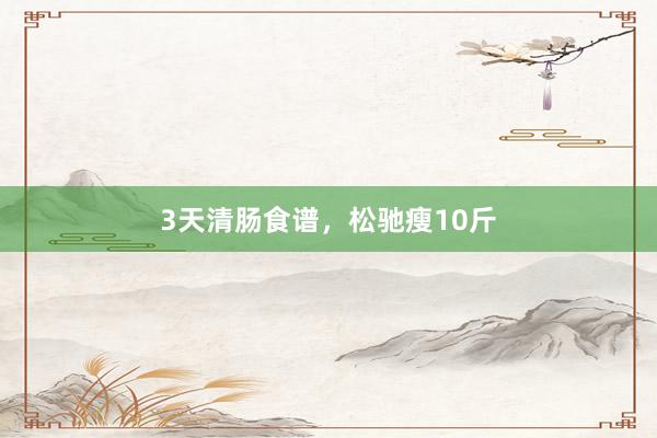 3天清肠食谱，松驰瘦10斤
